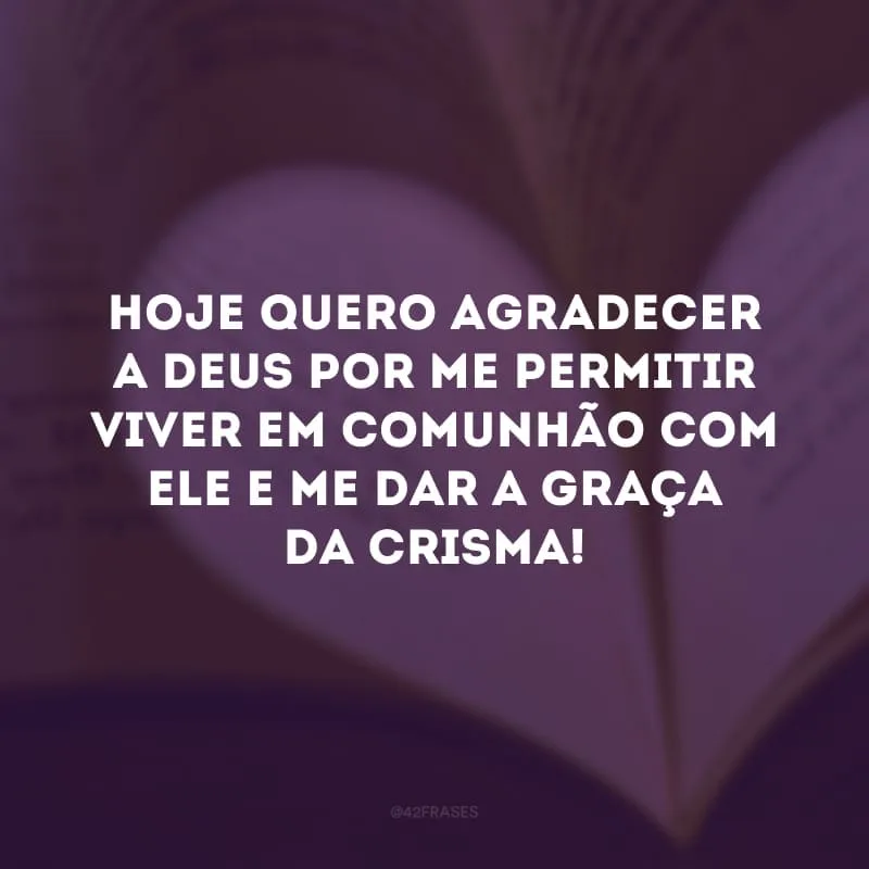 Hoje quero agradecer a Deus por me permitir viver em comunhão com Ele e me dar a graça da crisma! 