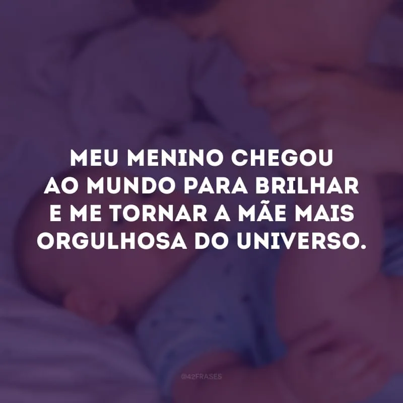 Meu menino chegou ao mundo para brilhar e me tornar a mãe mais orgulhosa do universo.
