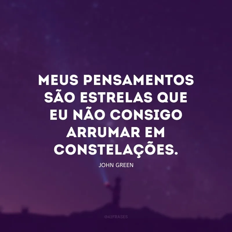 Meus pensamentos são estrelas que eu não consigo arrumar em constelações.
