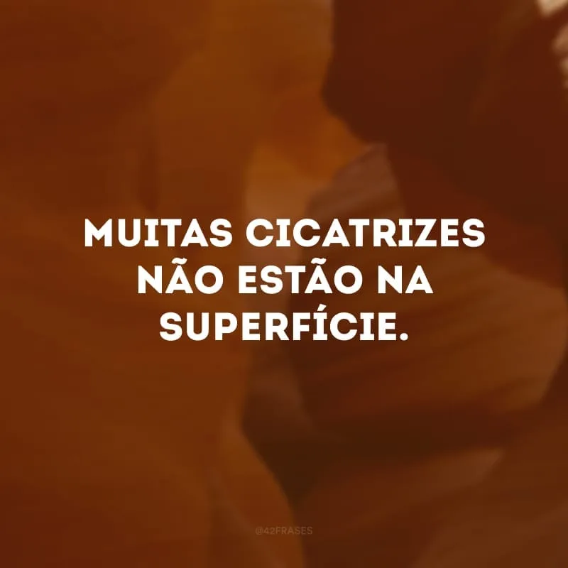 Muitas cicatrizes não estão na superfície.