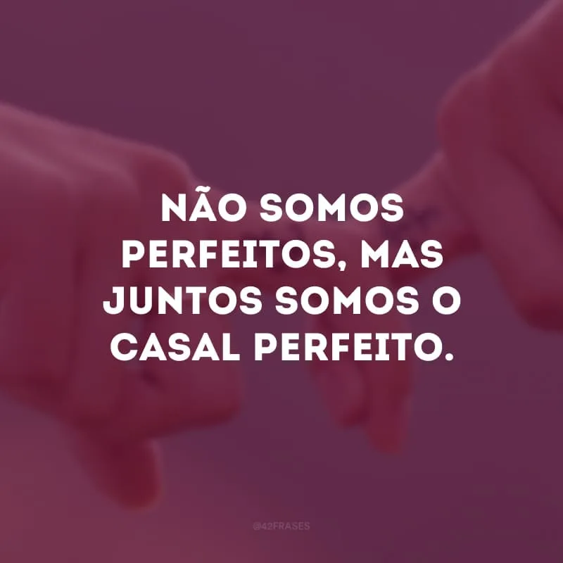 Não somos perfeitos, mas juntos somos o casal perfeito. 