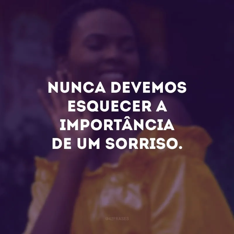 Nunca devemos esquecer a importância de um sorriso.

