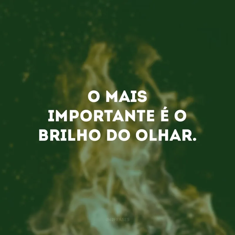 O mais importante é o brilho do olhar.