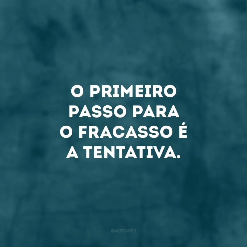 O primeiro passo para o fracasso é a tentativa. 