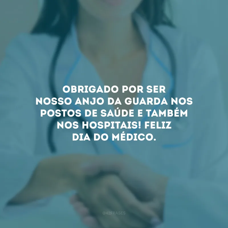 Obrigado por ser nosso anjo da guarda nos postos de saúde e também nos hospitais! Feliz Dia do Médico.