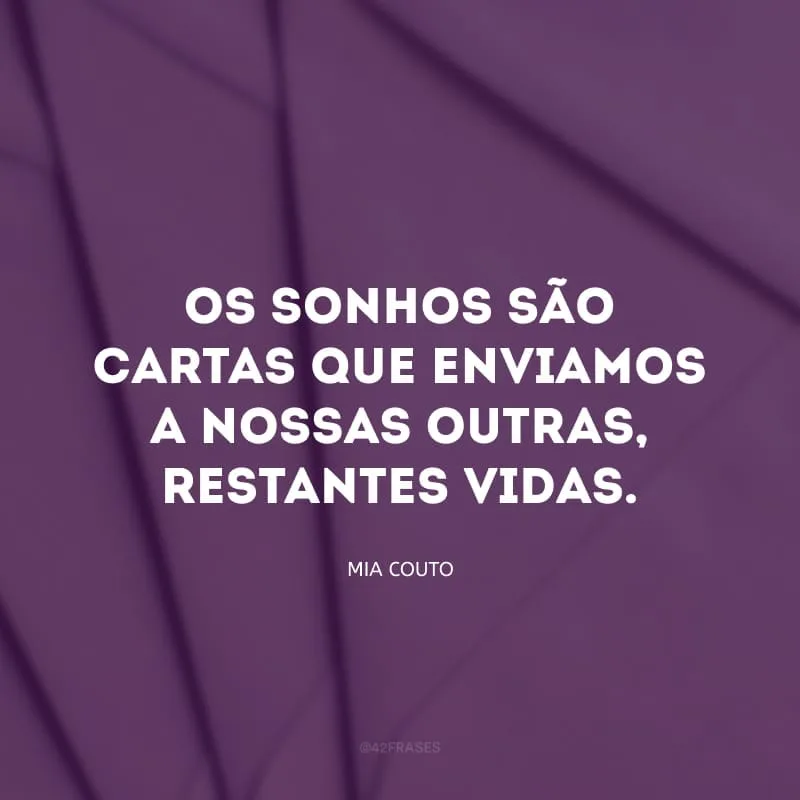Os sonhos são cartas que enviamos a nossas outras, restantes vidas.