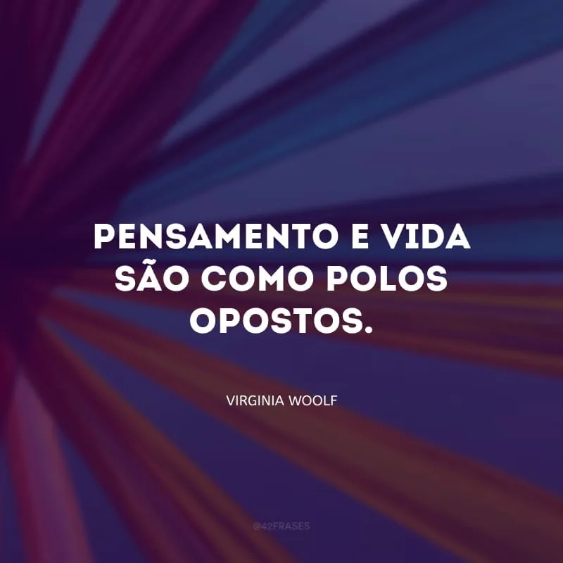 Pensamento e vida são como pólos opostos.