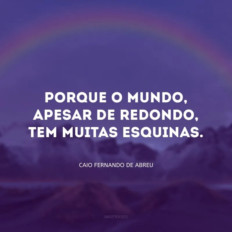 Porque o mundo, apesar de redondo, tem muitas esquinas.