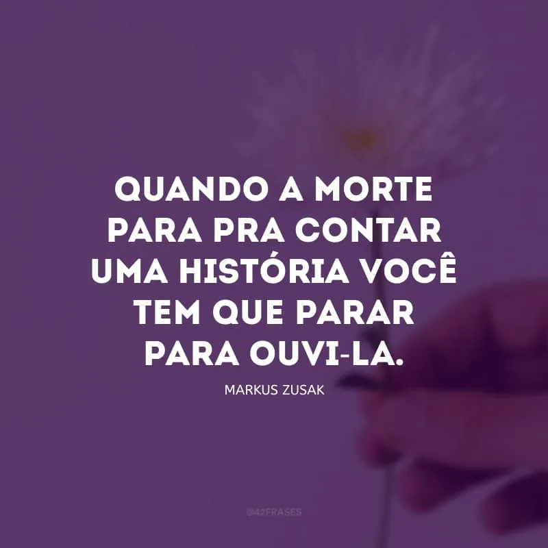 Quando a morte para pra contar uma história você tem que parar para ouvi-la.