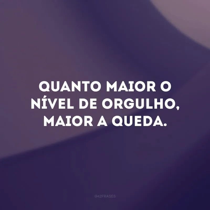 Quanto maior o nível de orgulho, maior a queda.