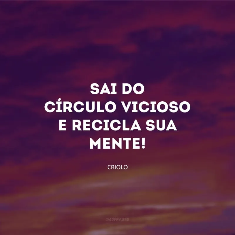 Sai do círculo vicioso e recicla sua mente!