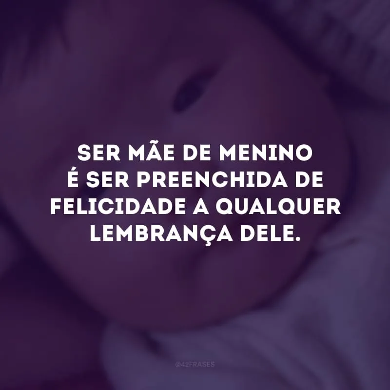 Ser mãe de menino é ser preenchida de felicidade a qualquer lembrança dele. 