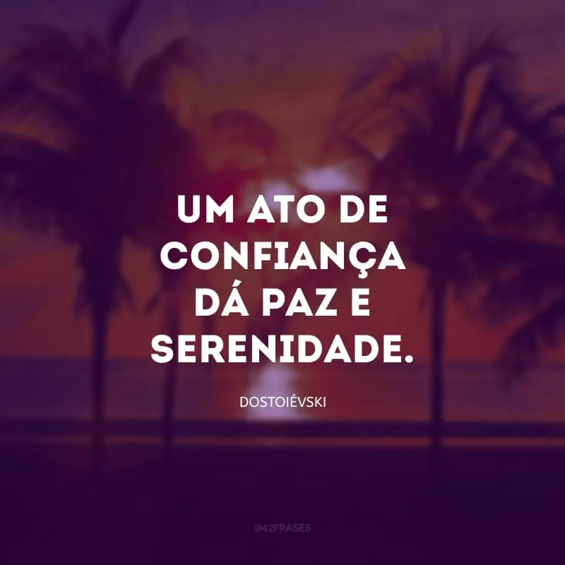 Um ato de confiança dá paz e serenidade.
