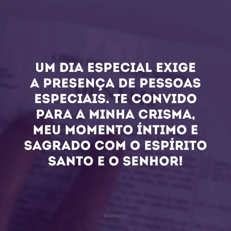 Um dia especial exige a presença de pessoas especiais. Te convido para a minha crisma, meu momento íntimo e sagrado com o Espírito Santo e o Senhor! 