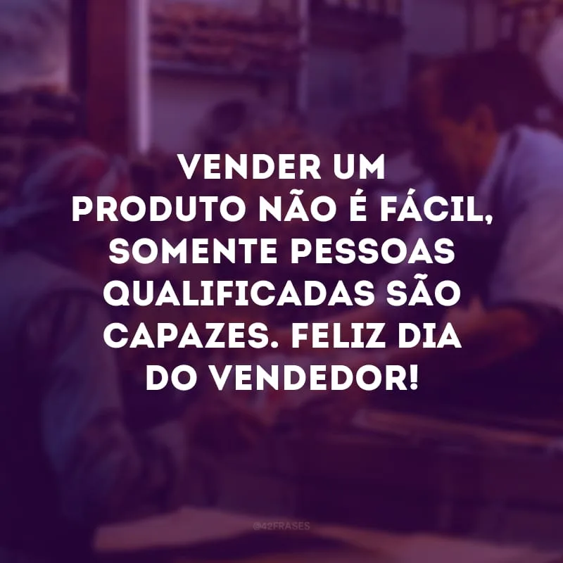 Vender um produto não é fácil, somente pessoas qualificadas são capazes. Feliz Dia do Vendedor!
