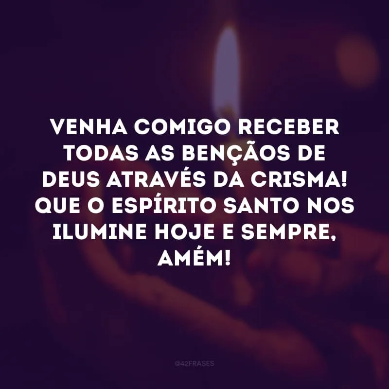 Venha comigo receber todas as bençãos de Deus através da crisma! Que o Espírito Santo nos ilumine hoje e sempre, amém! 