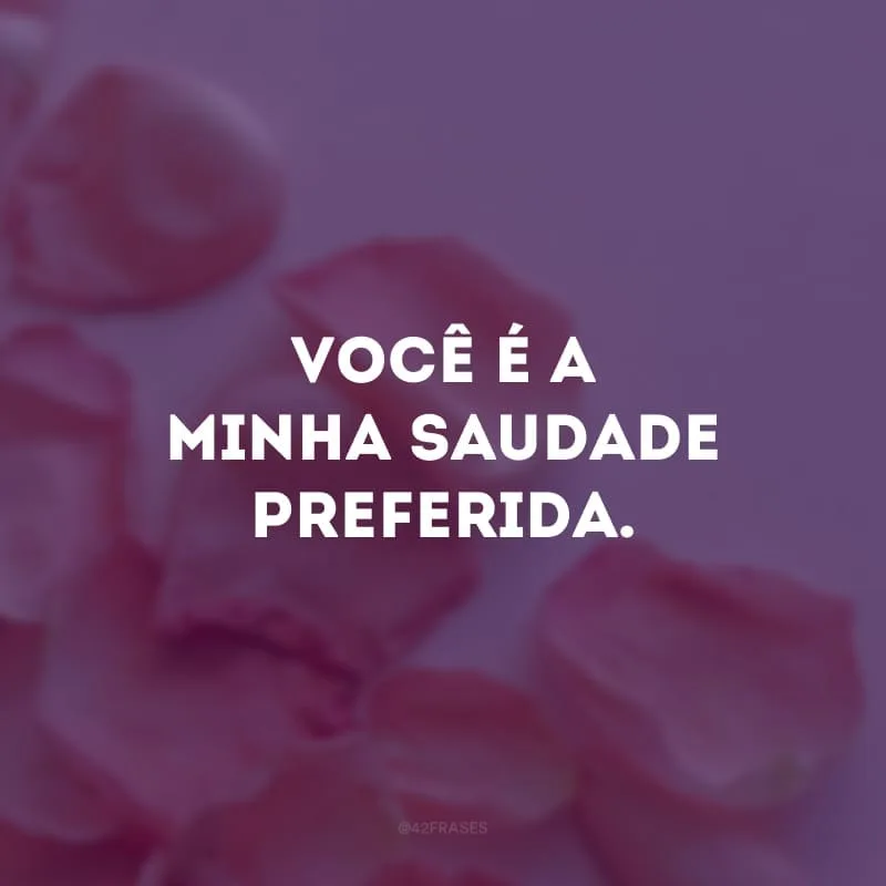 Você é a minha saudade preferida. 