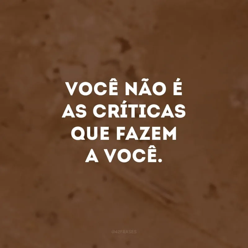 Você não é as críticas que fazem a você.