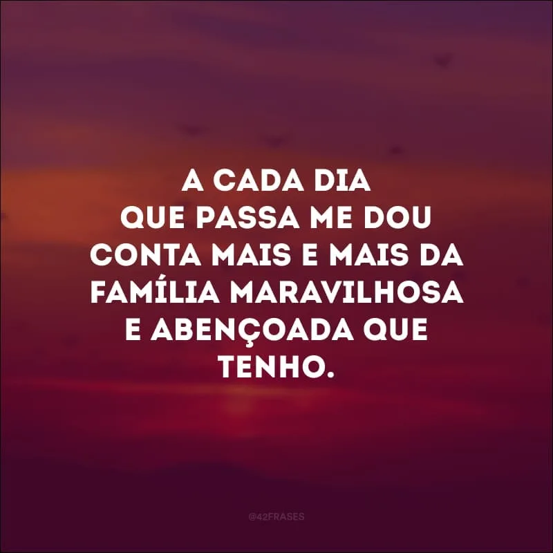 A cada dia que passa me dou conta mais e mais da família maravilhosa e abençoada que tenho. 