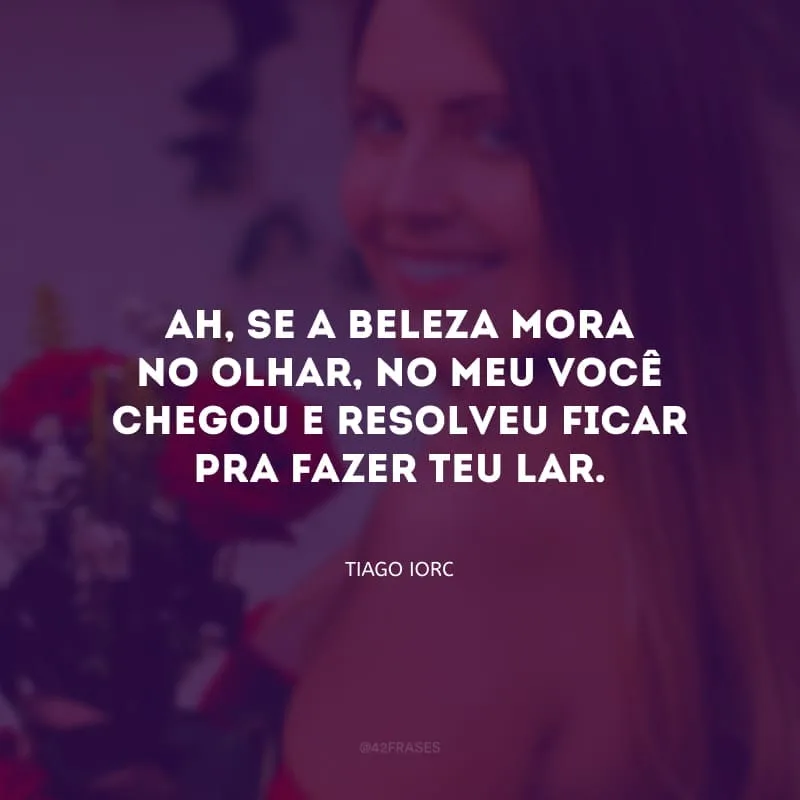 Ah, se a beleza mora no olhar, no meu você chegou e resolveu ficar pra fazer teu lar.
