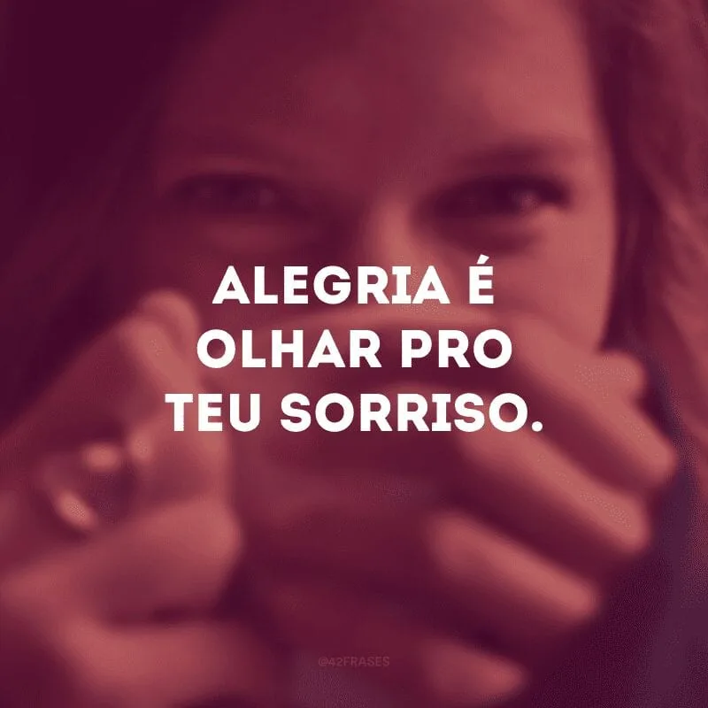 Alegria é olhar pro teu sorriso. 