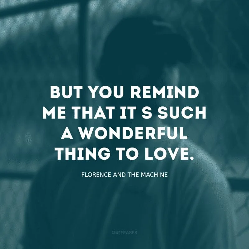 But you remind me that it\'s such a wonderful thing to love. (Mas você me lembra que amar é uma coisa maravilhosa)