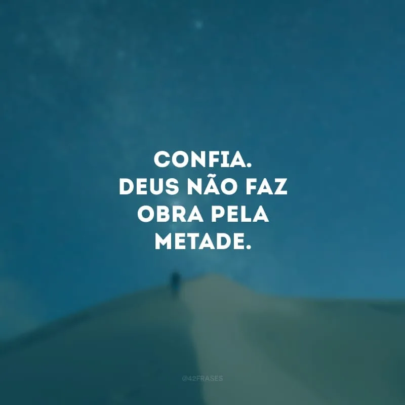 Confia. Deus não faz obra pela metade. 