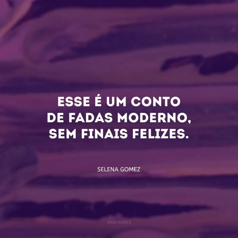 Esse é um conto de fadas moderno, sem finais felizes.