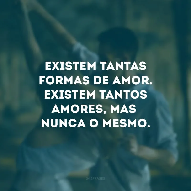 Existem tantas formas de amor. Existem tantos amores, mas nunca o mesmo. 