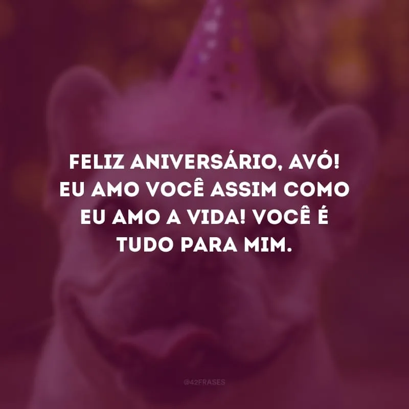 Feliz aniversário, avó! Eu amo você assim como eu amo a vida! Você é tudo para mim.