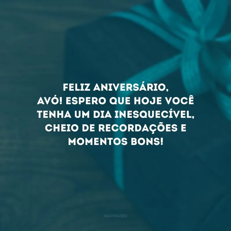 Feliz aniversário, avó! Espero que hoje você tenha um dia inesquecível, cheio de recordações e momentos bons!