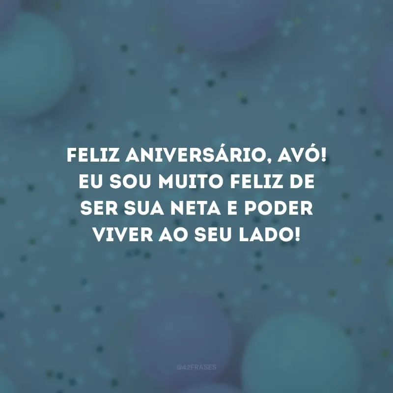 Feliz aniversário, avó! Eu sou muito feliz de ser sua neta e poder viver ao seu lado!