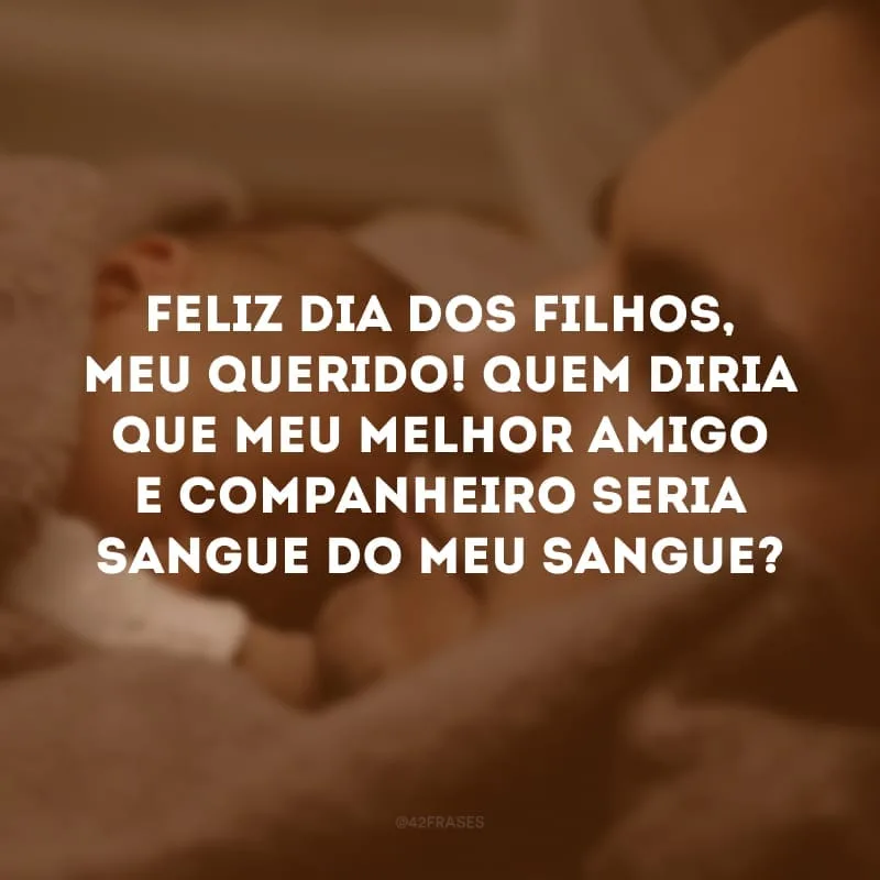 Feliz Dia dos Filhos, meu querido! Quem diria que meu melhor amigo e companheiro seria sangue do meu sangue?