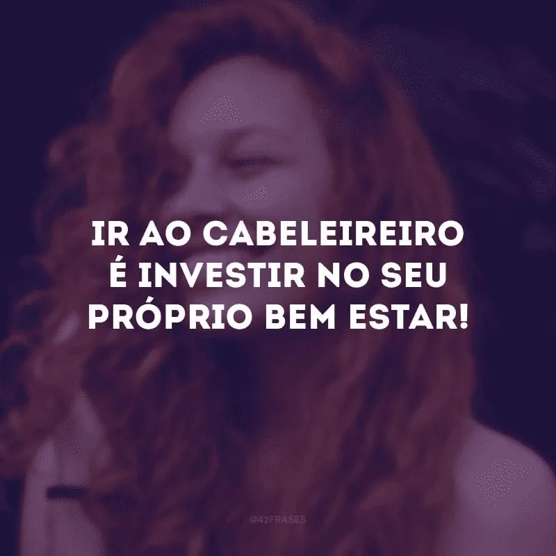 Ir ao cabeleireiro é investir no seu próprio bem-estar!