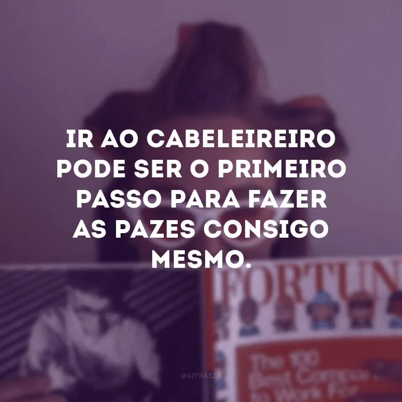 Ir ao cabeleireiro pode ser o primeiro passo para fazer as pazes consigo mesmo.