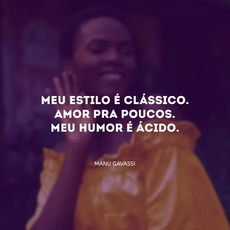 Meu estilo é clássico. Amor pra poucos. Meu humor é ácido. 