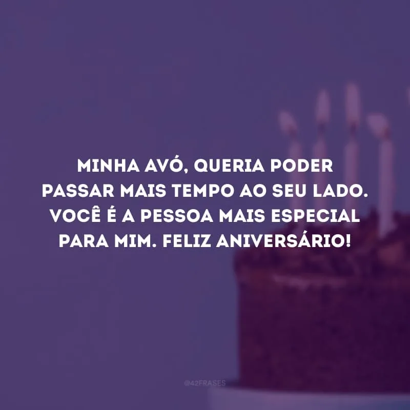 Minha avó, queria poder passar mais tempo ao seu lado. Você é a pessoa mais especial para mim. Feliz aniversário!