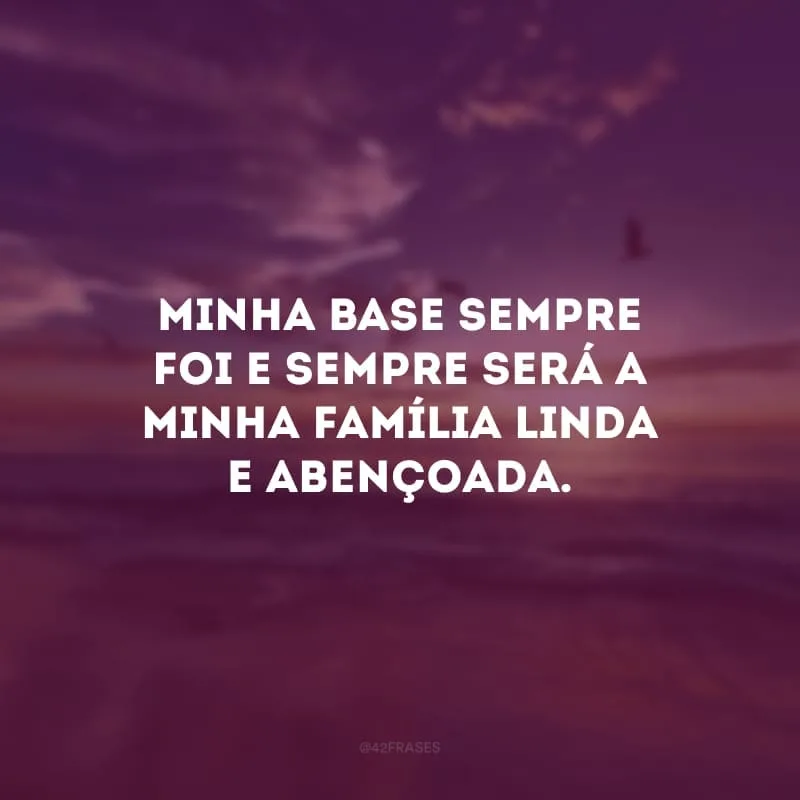 Minha base sempre foi e sempre será a minha família linda e abençoada. 
