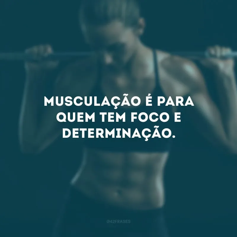 Musculação é para quem tem foco e determinação.