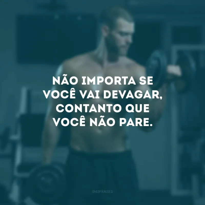 Não importa se você vai devagar, contanto que você não pare.