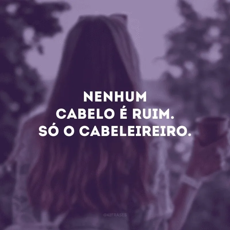 Nenhum cabelo é ruim. Só o cabeleireiro.