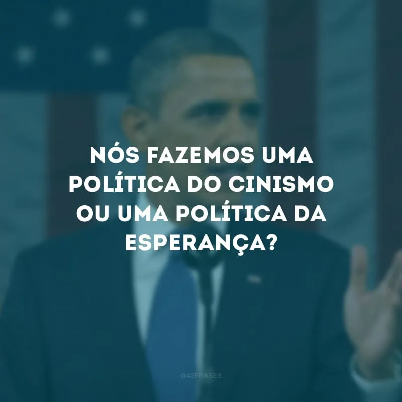 Nós fazemos uma política do cinismo ou uma política da esperança?