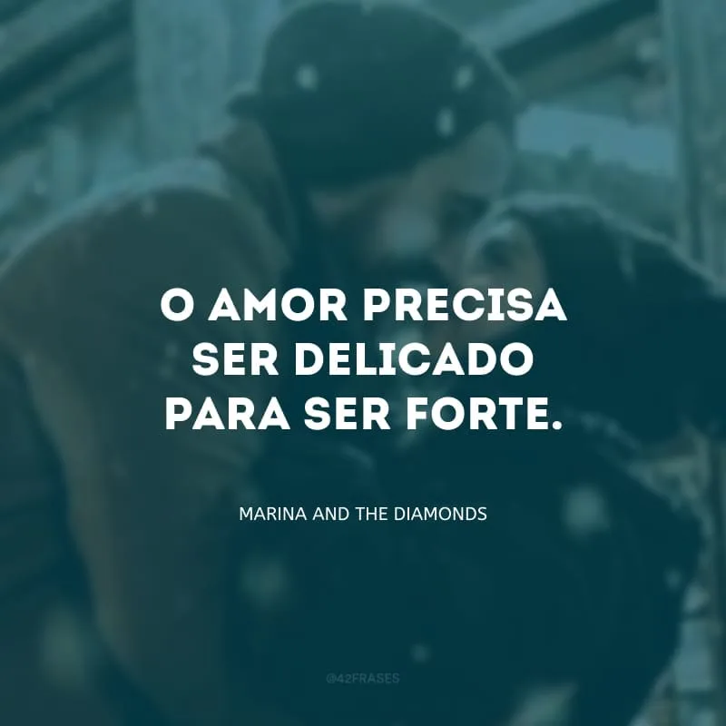 O amor precisa ser delicado para ser forte. 