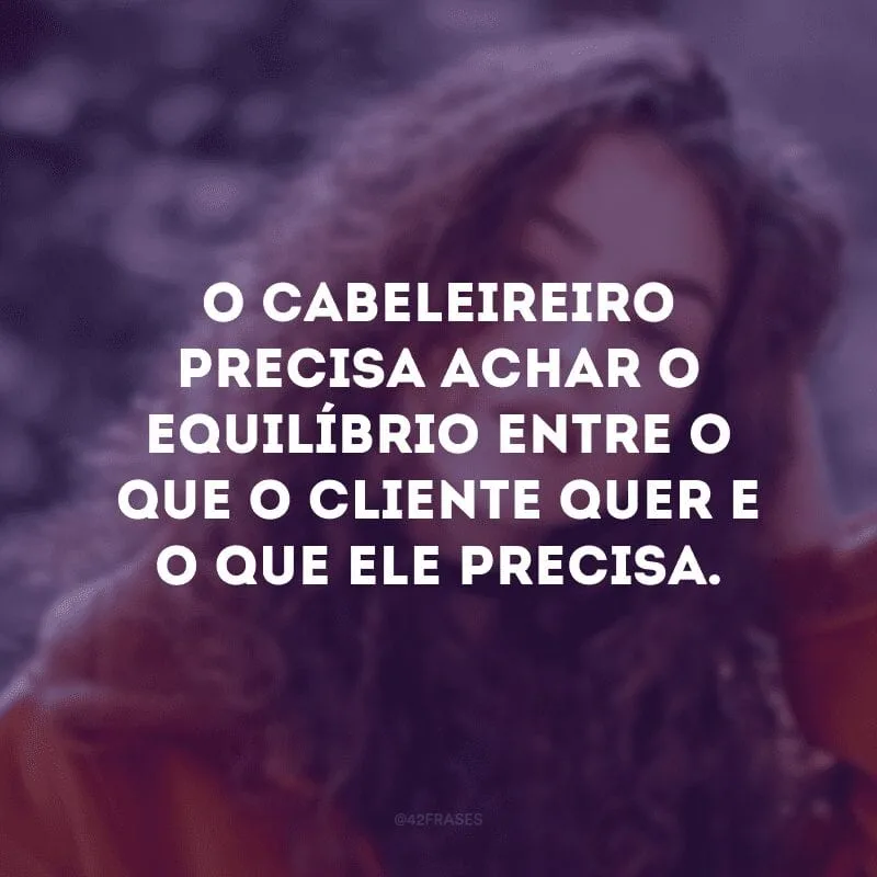 O cabeleireiro precisa achar o equilíbrio entre o que o cliente quer e o que ele precisa.