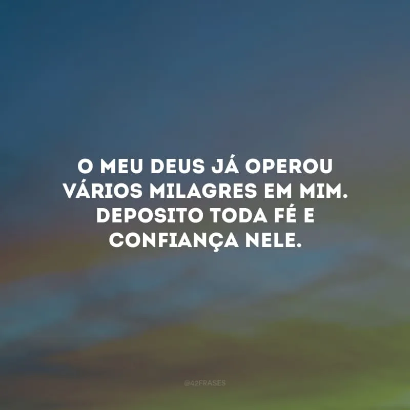 O meu Deus já operou vários milagres em mim. Deposito toda fé e confiança nEle. 