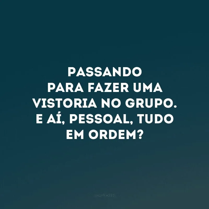 Passando para fazer uma vistoria no grupo. E aí, pessoal, tudo em ordem?
