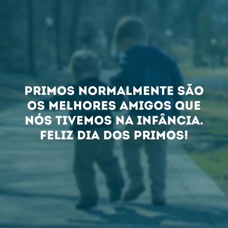 Primos normalmente são os melhores amigos que nós tivemos na infância. Feliz Dia dos Primos! 