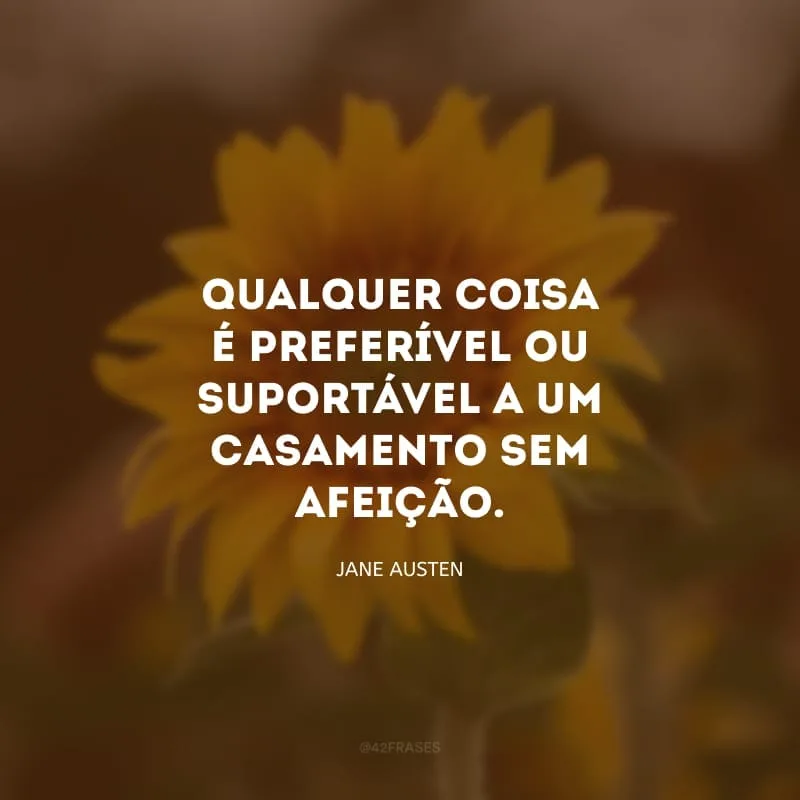 Qualquer coisa é preferível ou suportável a um casamento sem afeição.