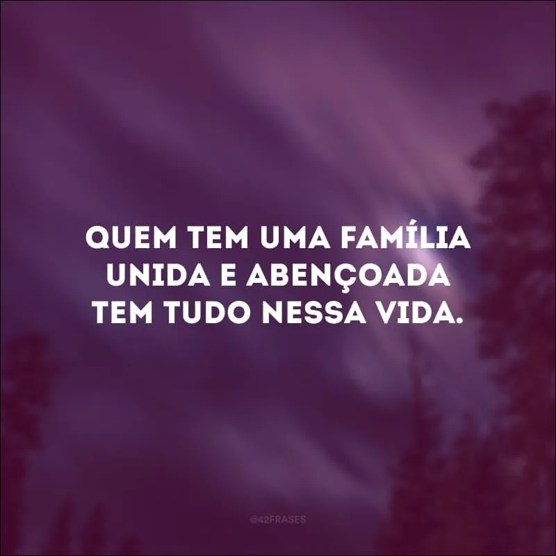 Quem tem uma família unida e abençoada tem tudo nessa vida. 