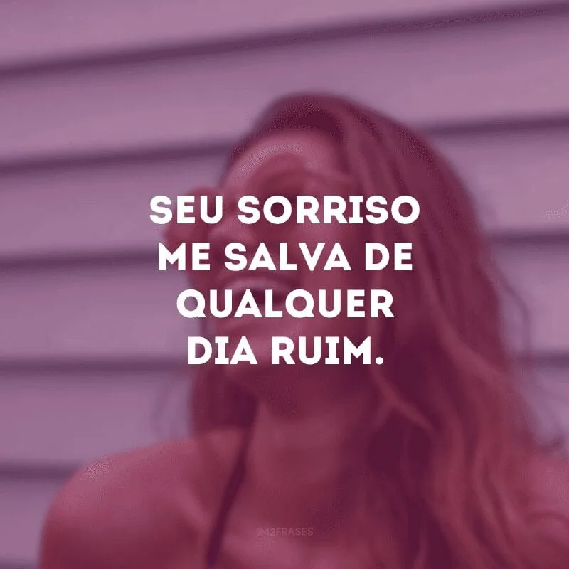 Seu sorriso me salva de qualquer dia ruim. 